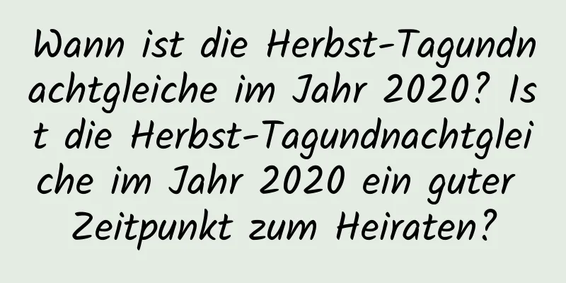 Wann ist die Herbst-Tagundnachtgleiche im Jahr 2020? Ist die Herbst-Tagundnachtgleiche im Jahr 2020 ein guter Zeitpunkt zum Heiraten?