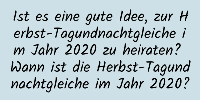 Ist es eine gute Idee, zur Herbst-Tagundnachtgleiche im Jahr 2020 zu heiraten? Wann ist die Herbst-Tagundnachtgleiche im Jahr 2020?