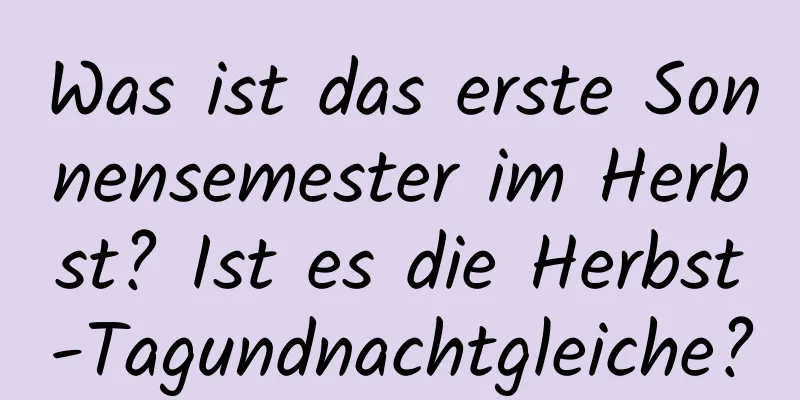 Was ist das erste Sonnensemester im Herbst? Ist es die Herbst-Tagundnachtgleiche?