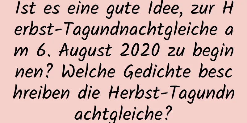 Ist es eine gute Idee, zur Herbst-Tagundnachtgleiche am 6. August 2020 zu beginnen? Welche Gedichte beschreiben die Herbst-Tagundnachtgleiche?