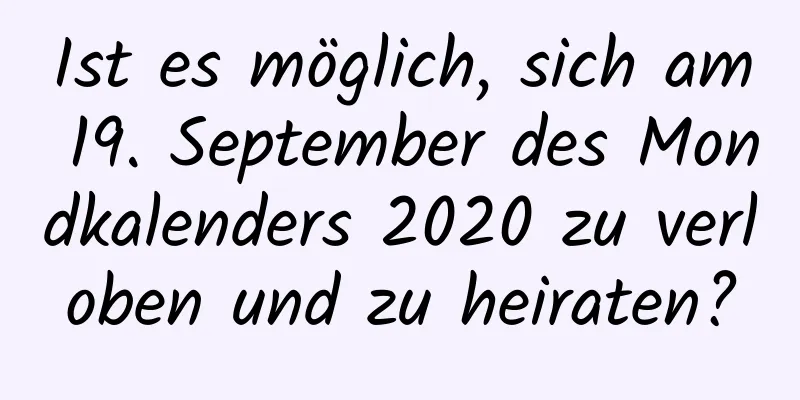 Ist es möglich, sich am 19. September des Mondkalenders 2020 zu verloben und zu heiraten?