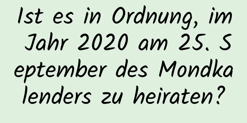 Ist es in Ordnung, im Jahr 2020 am 25. September des Mondkalenders zu heiraten?