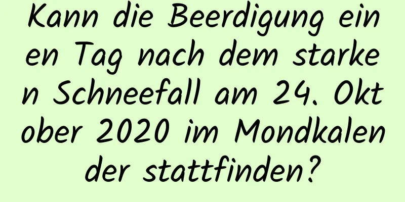 Kann die Beerdigung einen Tag nach dem starken Schneefall am 24. Oktober 2020 im Mondkalender stattfinden?