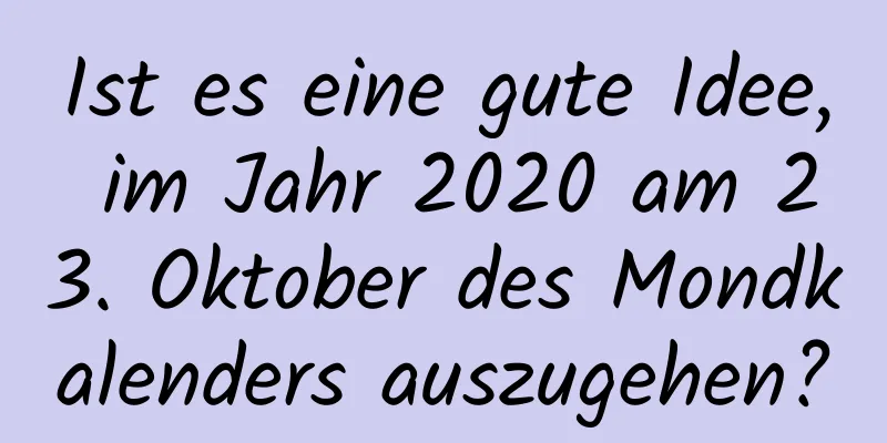 Ist es eine gute Idee, im Jahr 2020 am 23. Oktober des Mondkalenders auszugehen?