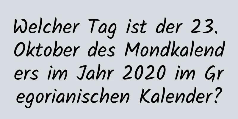 Welcher Tag ist der 23. Oktober des Mondkalenders im Jahr 2020 im Gregorianischen Kalender?