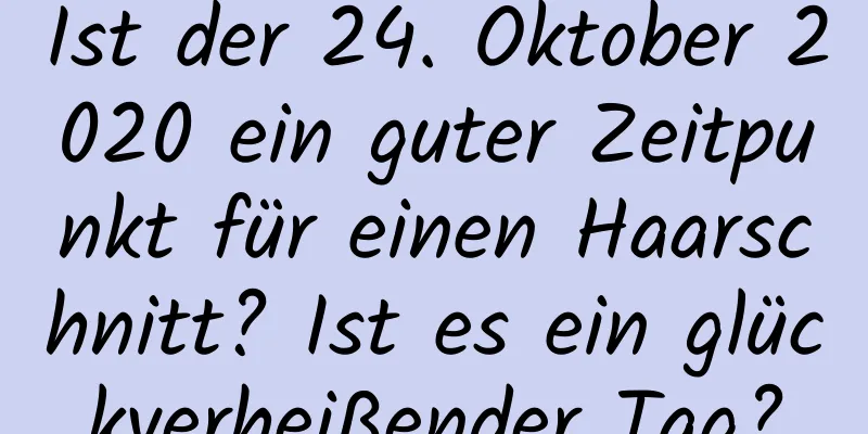 Ist der 24. Oktober 2020 ein guter Zeitpunkt für einen Haarschnitt? Ist es ein glückverheißender Tag?