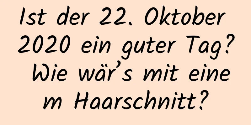 Ist der 22. Oktober 2020 ein guter Tag? Wie wär’s mit einem Haarschnitt?