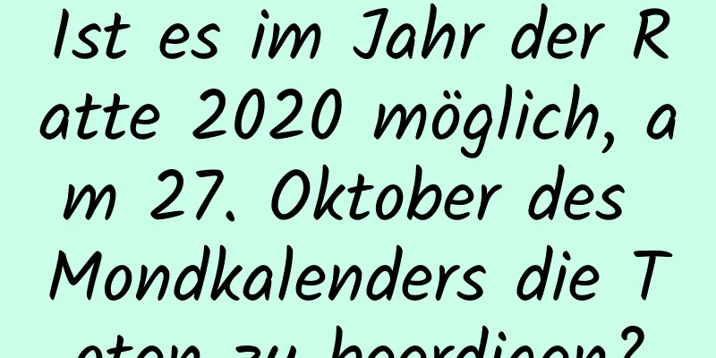 Ist es im Jahr der Ratte 2020 möglich, am 27. Oktober des Mondkalenders die Toten zu beerdigen?