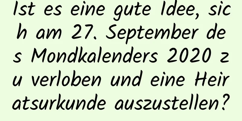 Ist es eine gute Idee, sich am 27. September des Mondkalenders 2020 zu verloben und eine Heiratsurkunde auszustellen?