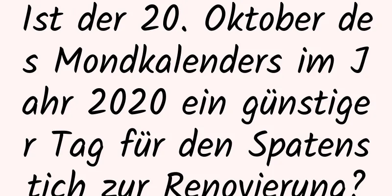 Ist der 20. Oktober des Mondkalenders im Jahr 2020 ein günstiger Tag für den Spatenstich zur Renovierung?