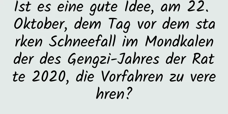 Ist es eine gute Idee, am 22. Oktober, dem Tag vor dem starken Schneefall im Mondkalender des Gengzi-Jahres der Ratte 2020, die Vorfahren zu verehren?