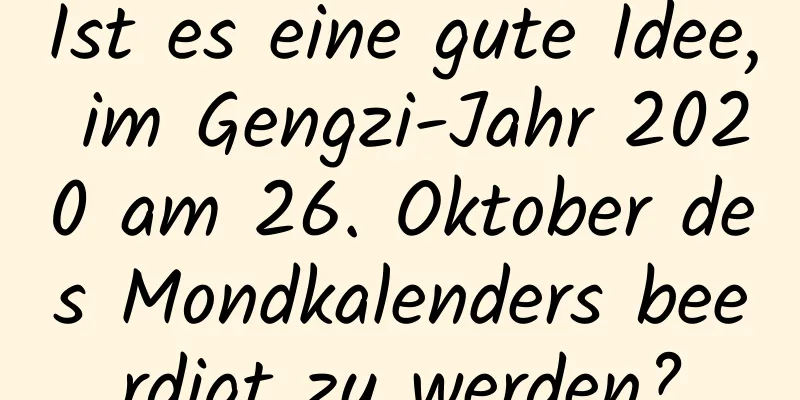 Ist es eine gute Idee, im Gengzi-Jahr 2020 am 26. Oktober des Mondkalenders beerdigt zu werden?