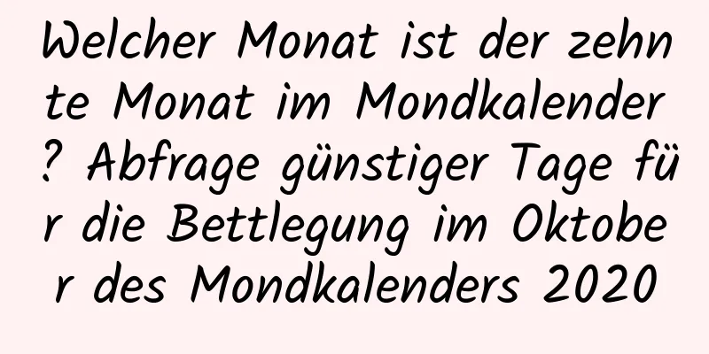 Welcher Monat ist der zehnte Monat im Mondkalender? Abfrage günstiger Tage für die Bettlegung im Oktober des Mondkalenders 2020