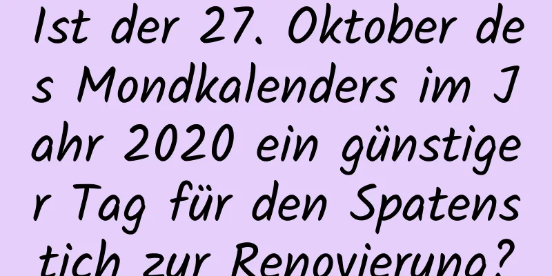 Ist der 27. Oktober des Mondkalenders im Jahr 2020 ein günstiger Tag für den Spatenstich zur Renovierung?