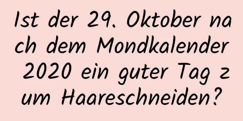 Ist der 29. Oktober nach dem Mondkalender 2020 ein guter Tag zum Haareschneiden?