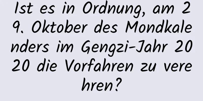 Ist es in Ordnung, am 29. Oktober des Mondkalenders im Gengzi-Jahr 2020 die Vorfahren zu verehren?