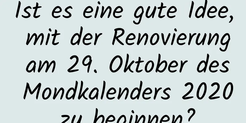 Ist es eine gute Idee, mit der Renovierung am 29. Oktober des Mondkalenders 2020 zu beginnen?