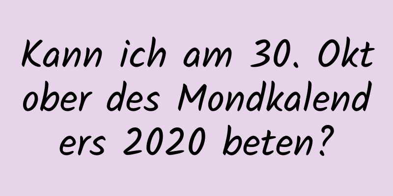 Kann ich am 30. Oktober des Mondkalenders 2020 beten?