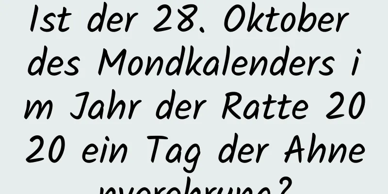 Ist der 28. Oktober des Mondkalenders im Jahr der Ratte 2020 ein Tag der Ahnenverehrung?