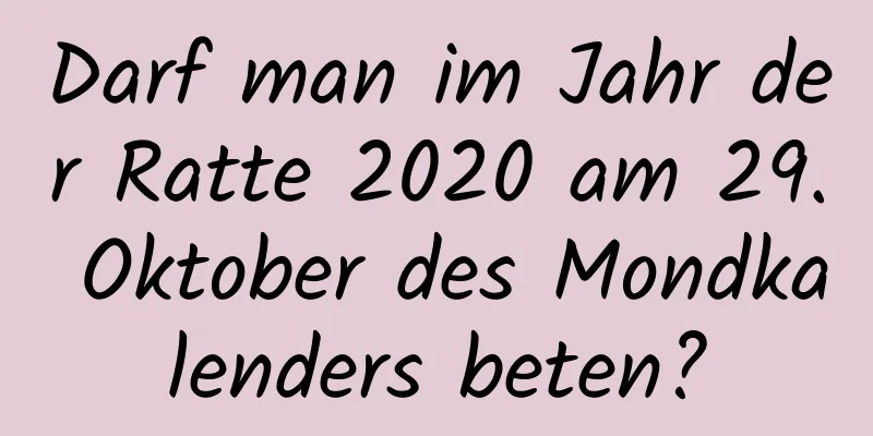 Darf man im Jahr der Ratte 2020 am 29. Oktober des Mondkalenders beten?