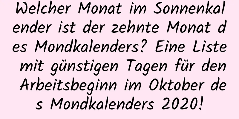 Welcher Monat im Sonnenkalender ist der zehnte Monat des Mondkalenders? Eine Liste mit günstigen Tagen für den Arbeitsbeginn im Oktober des Mondkalenders 2020!