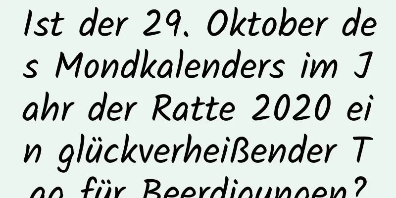 Ist der 29. Oktober des Mondkalenders im Jahr der Ratte 2020 ein glückverheißender Tag für Beerdigungen?