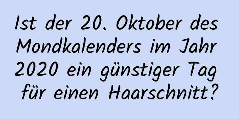 Ist der 20. Oktober des Mondkalenders im Jahr 2020 ein günstiger Tag für einen Haarschnitt?