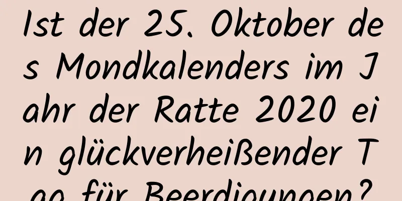 Ist der 25. Oktober des Mondkalenders im Jahr der Ratte 2020 ein glückverheißender Tag für Beerdigungen?