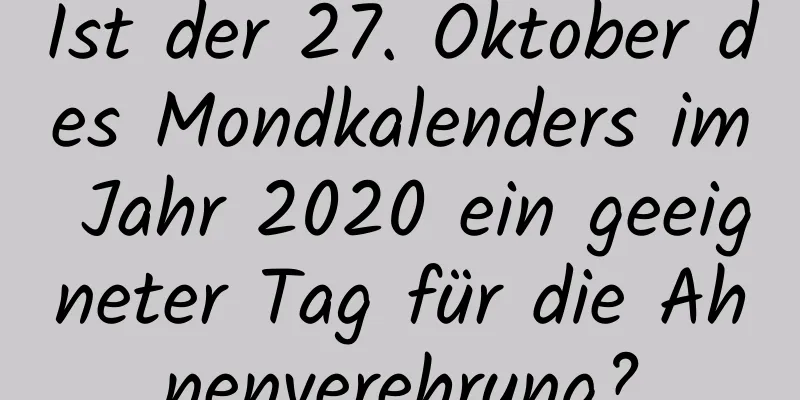 Ist der 27. Oktober des Mondkalenders im Jahr 2020 ein geeigneter Tag für die Ahnenverehrung?