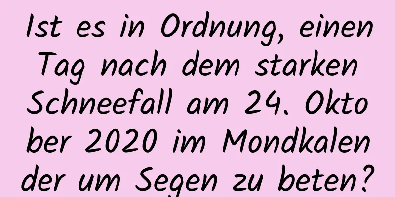 Ist es in Ordnung, einen Tag nach dem starken Schneefall am 24. Oktober 2020 im Mondkalender um Segen zu beten?