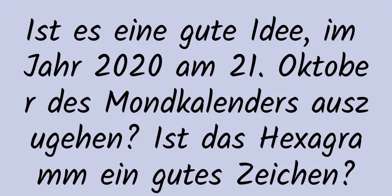 Ist es eine gute Idee, im Jahr 2020 am 21. Oktober des Mondkalenders auszugehen? Ist das Hexagramm ein gutes Zeichen?