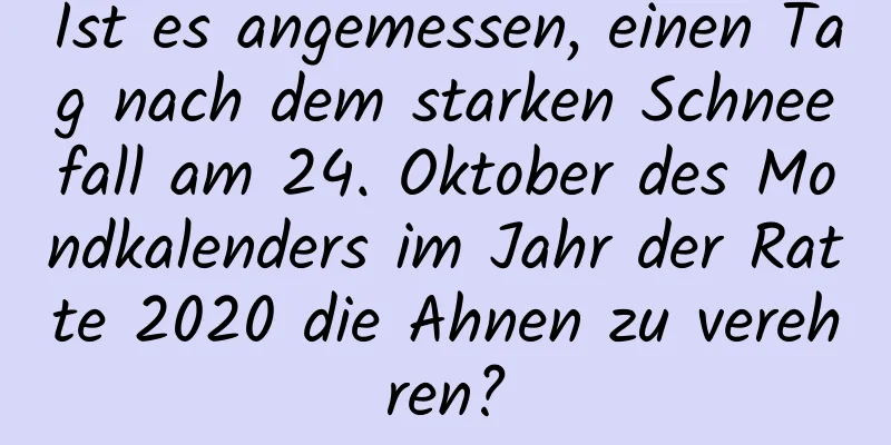 Ist es angemessen, einen Tag nach dem starken Schneefall am 24. Oktober des Mondkalenders im Jahr der Ratte 2020 die Ahnen zu verehren?