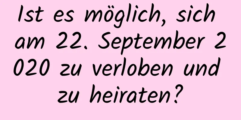 Ist es möglich, sich am 22. September 2020 zu verloben und zu heiraten?