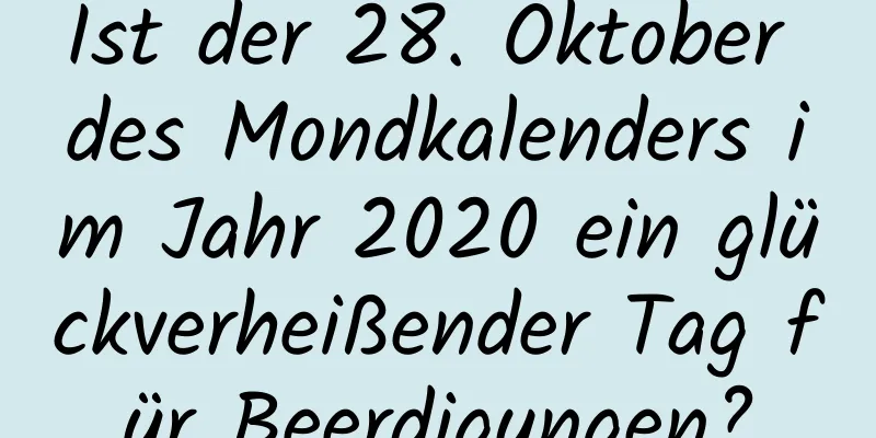 Ist der 28. Oktober des Mondkalenders im Jahr 2020 ein glückverheißender Tag für Beerdigungen?