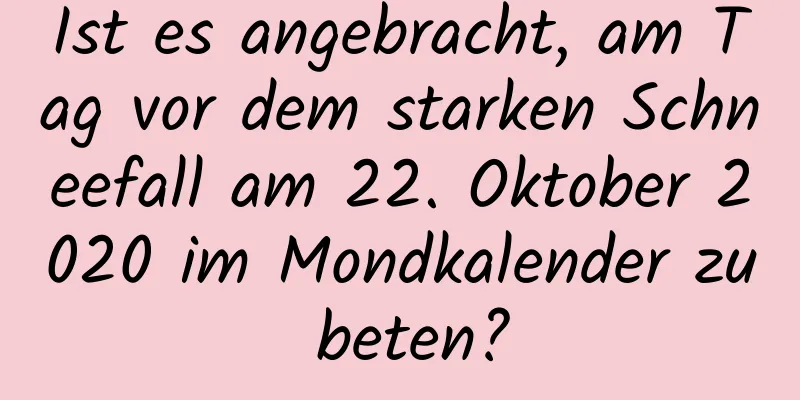 Ist es angebracht, am Tag vor dem starken Schneefall am 22. Oktober 2020 im Mondkalender zu beten?