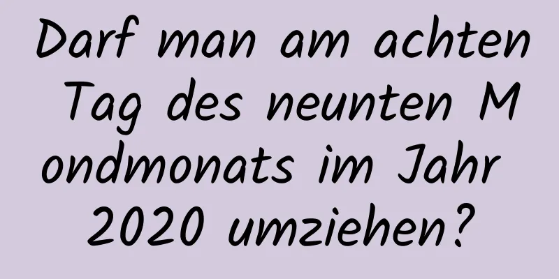 Darf man am achten Tag des neunten Mondmonats im Jahr 2020 umziehen?