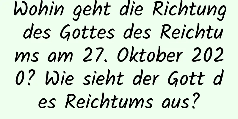 Wohin geht die Richtung des Gottes des Reichtums am 27. Oktober 2020? Wie sieht der Gott des Reichtums aus?