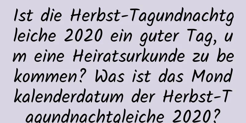 Ist die Herbst-Tagundnachtgleiche 2020 ein guter Tag, um eine Heiratsurkunde zu bekommen? Was ist das Mondkalenderdatum der Herbst-Tagundnachtgleiche 2020?