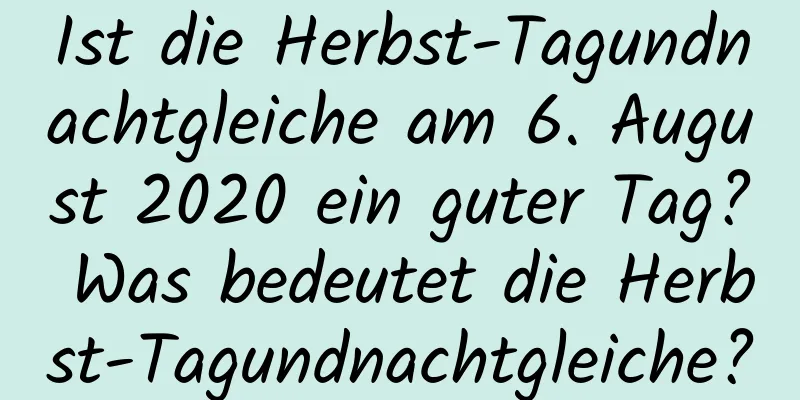 Ist die Herbst-Tagundnachtgleiche am 6. August 2020 ein guter Tag? Was bedeutet die Herbst-Tagundnachtgleiche?