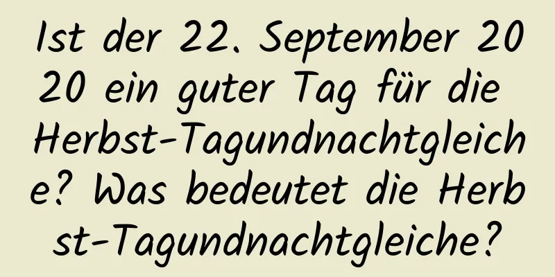 Ist der 22. September 2020 ein guter Tag für die Herbst-Tagundnachtgleiche? Was bedeutet die Herbst-Tagundnachtgleiche?