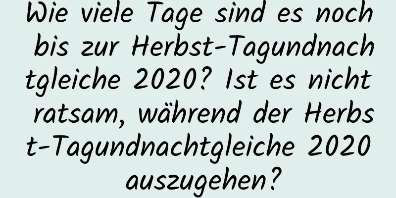 Wie viele Tage sind es noch bis zur Herbst-Tagundnachtgleiche 2020? Ist es nicht ratsam, während der Herbst-Tagundnachtgleiche 2020 auszugehen?