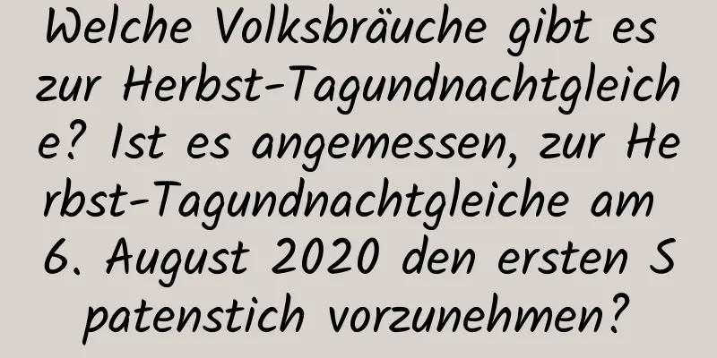 Welche Volksbräuche gibt es zur Herbst-Tagundnachtgleiche? Ist es angemessen, zur Herbst-Tagundnachtgleiche am 6. August 2020 den ersten Spatenstich vorzunehmen?