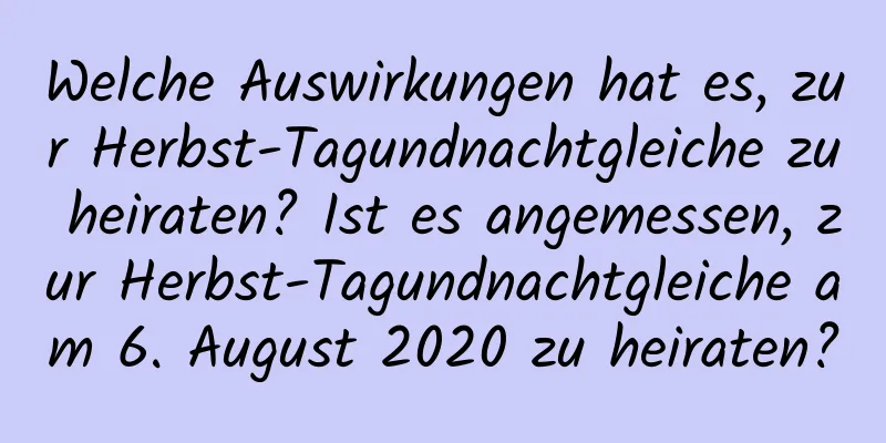 Welche Auswirkungen hat es, zur Herbst-Tagundnachtgleiche zu heiraten? Ist es angemessen, zur Herbst-Tagundnachtgleiche am 6. August 2020 zu heiraten?