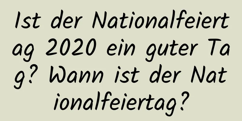 Ist der Nationalfeiertag 2020 ein guter Tag? Wann ist der Nationalfeiertag?