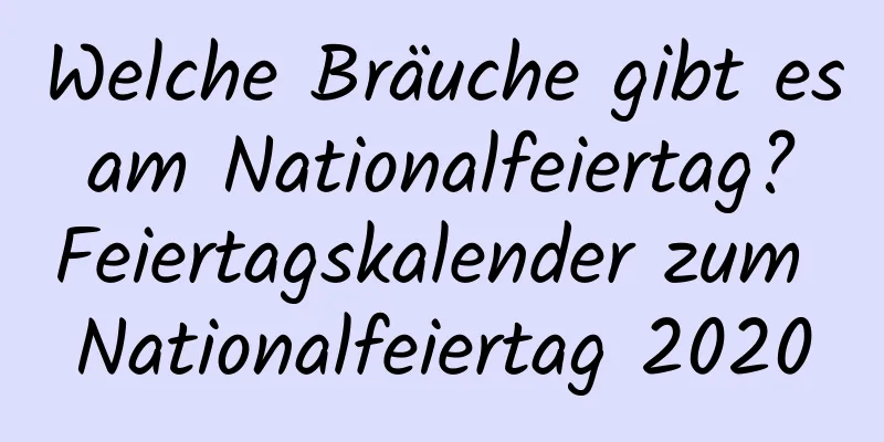 Welche Bräuche gibt es am Nationalfeiertag? Feiertagskalender zum Nationalfeiertag 2020