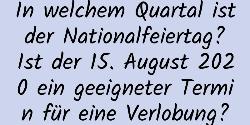 In welchem ​​Quartal ist der Nationalfeiertag? Ist der 15. August 2020 ein geeigneter Termin für eine Verlobung?