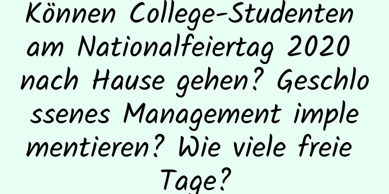 Können College-Studenten am Nationalfeiertag 2020 nach Hause gehen? Geschlossenes Management implementieren? Wie viele freie Tage?