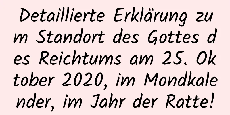 Detaillierte Erklärung zum Standort des Gottes des Reichtums am 25. Oktober 2020, im Mondkalender, im Jahr der Ratte!