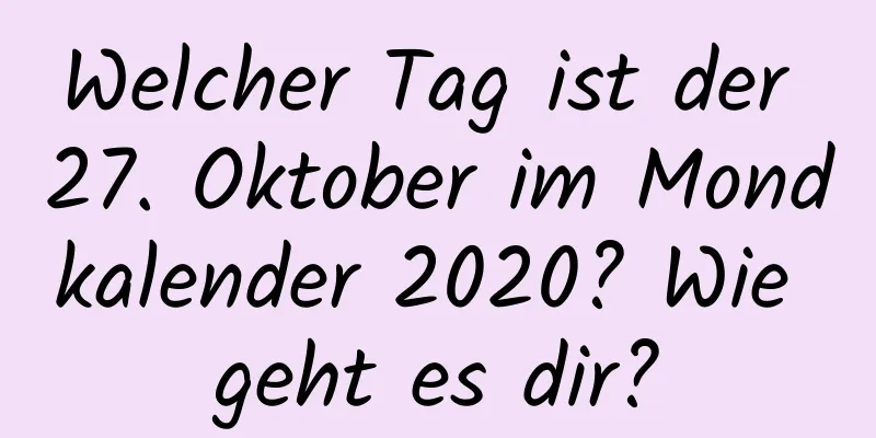 Welcher Tag ist der 27. Oktober im Mondkalender 2020? Wie geht es dir?