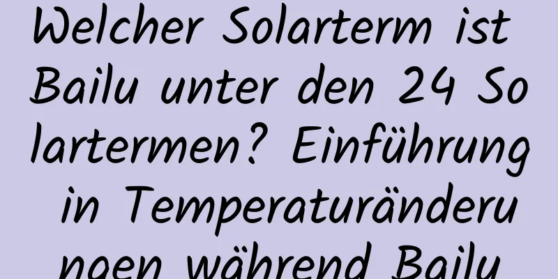 Welcher Solarterm ist Bailu unter den 24 Solartermen? Einführung in Temperaturänderungen während Bailu